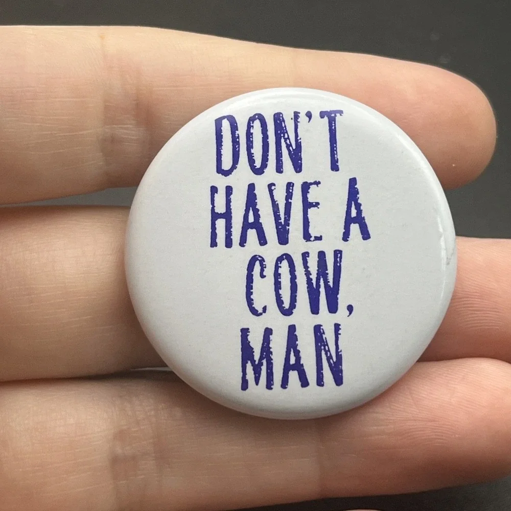 Don't Have A Cow Man Novelty Funny Button Pin